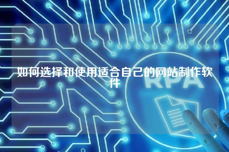 如何选择和使用适合自己的网站制作软件