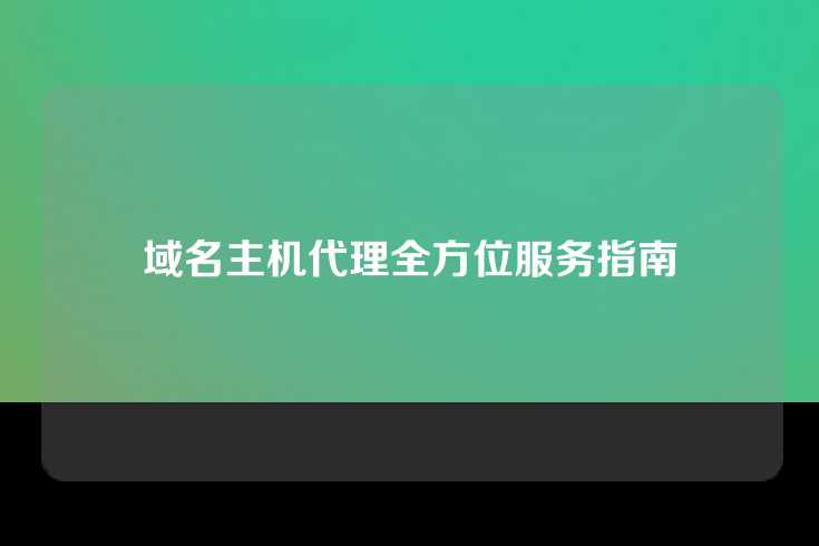 域名主机代理全方位服务指南