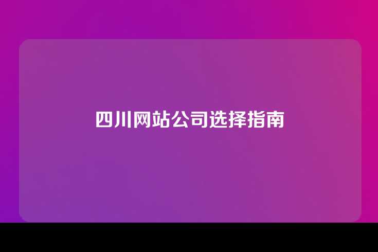 四川网站公司选择指南