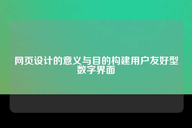 网页设计的意义与目的构建用户友好型数字界面