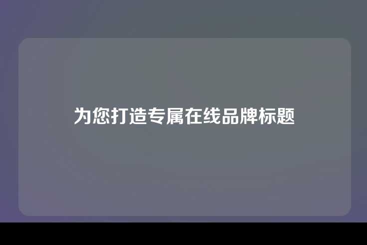 为您打造专属在线品牌标题