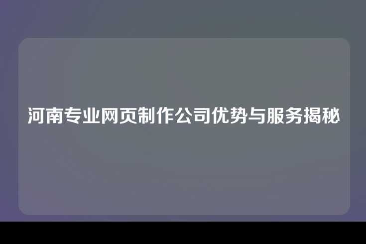 河南专业网页制作公司优势与服务揭秘