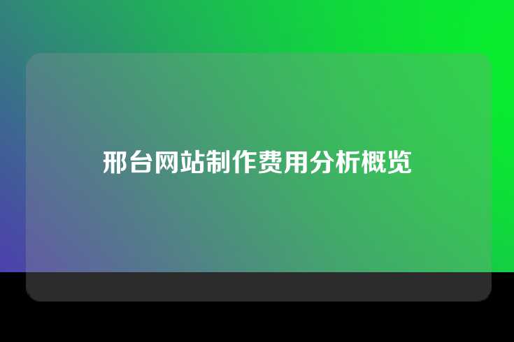 邢台网站制作费用分析概览