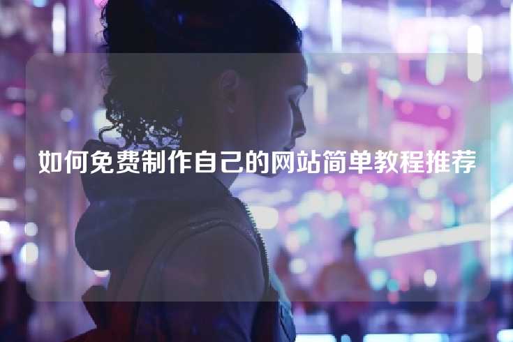 如何免费制作自己的网站简单教程推荐