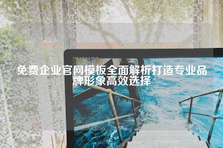 免费企业官网模板全面解析打造专业品牌形象高效选择