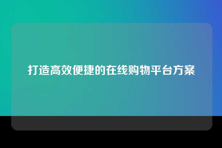 打造高效便捷的在线购物平台方案