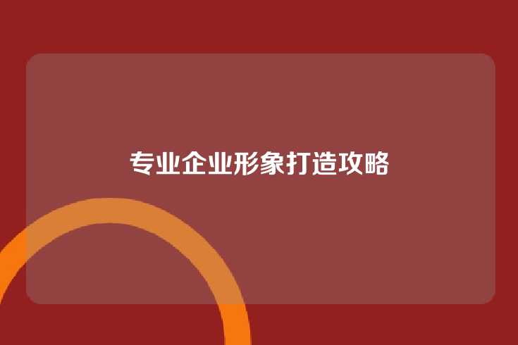 专业企业形象打造攻略