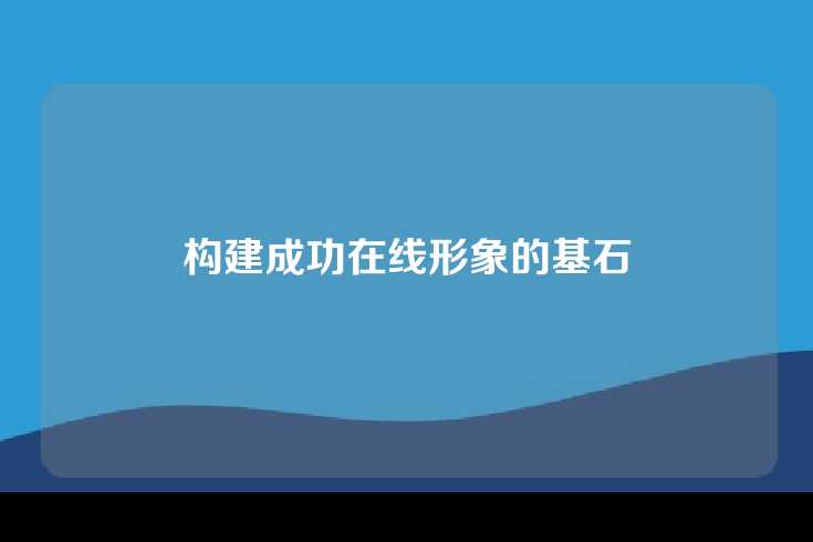 构建成功在线形象的基石
