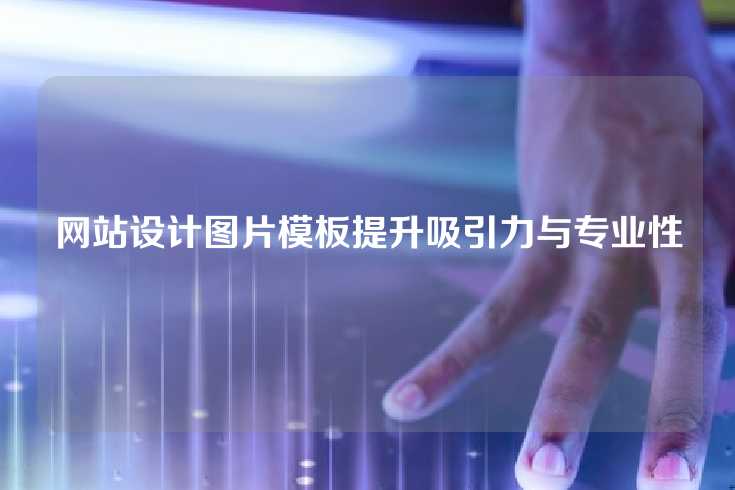 网站设计图片模板提升吸引力与专业性