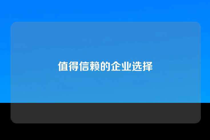 值得信赖的企业选择