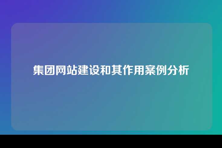 集团网站建设和其作用案例分析