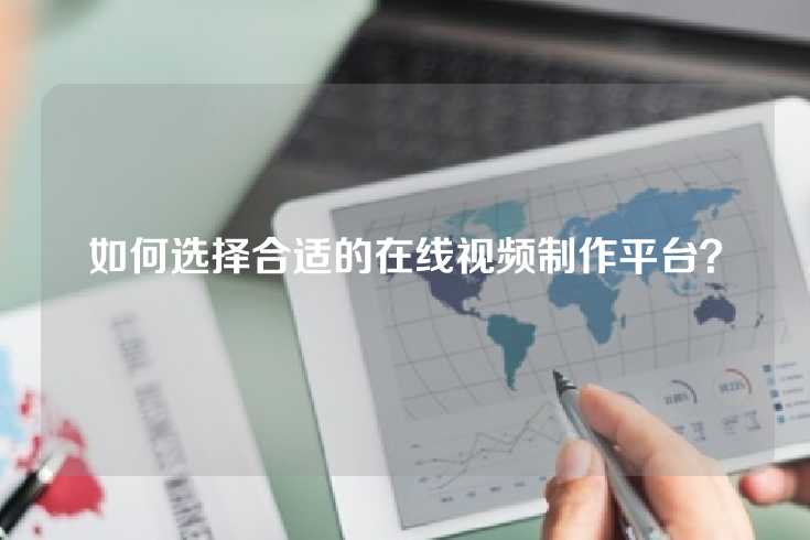 如何选择合适的在线视频制作平台？