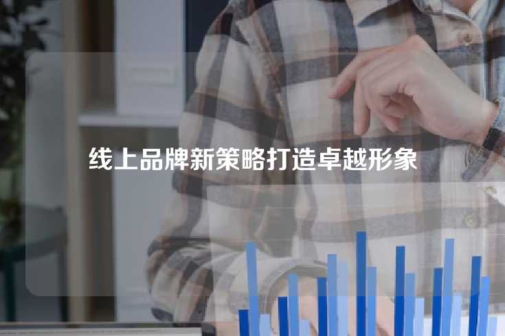 线上品牌新策略打造卓越形象