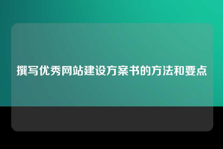 撰写优秀网站建设方案书的方法和要点