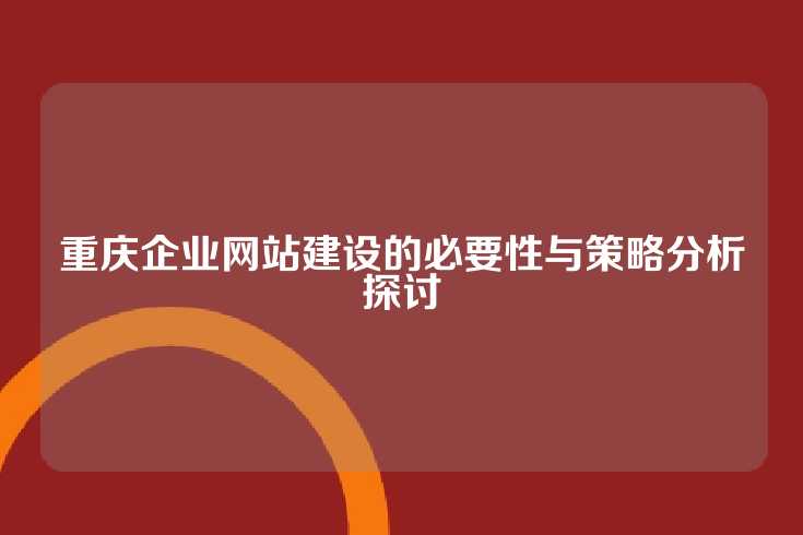 重庆企业网站建设的必要性与策略分析探讨