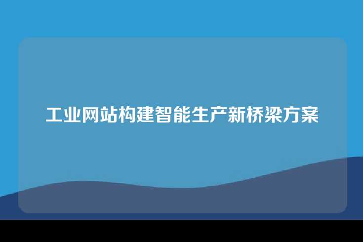 工业网站构建智能生产新桥梁方案