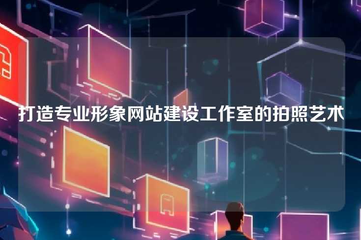 打造专业形象网站建设工作室的拍照艺术