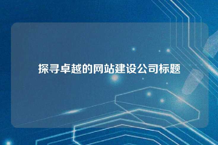 探寻卓越的网站建设公司标题