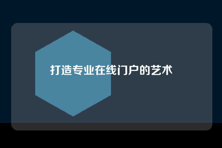 打造专业在线门户的艺术