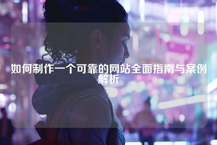 如何制作一个可靠的网站全面指南与案例解析