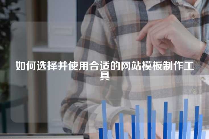 如何选择并使用合适的网站模板制作工具