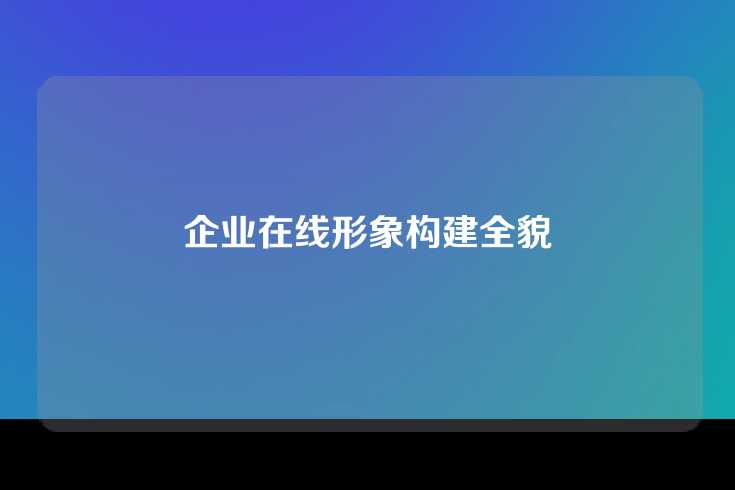 企业在线形象构建全貌
