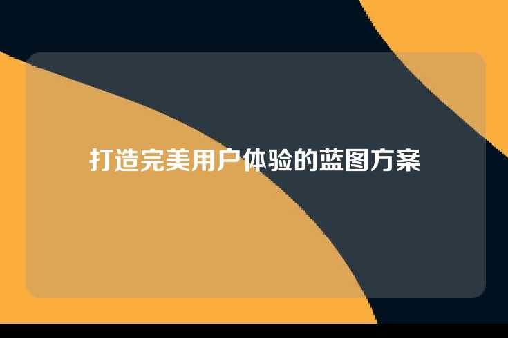 打造完美用户体验的蓝图方案