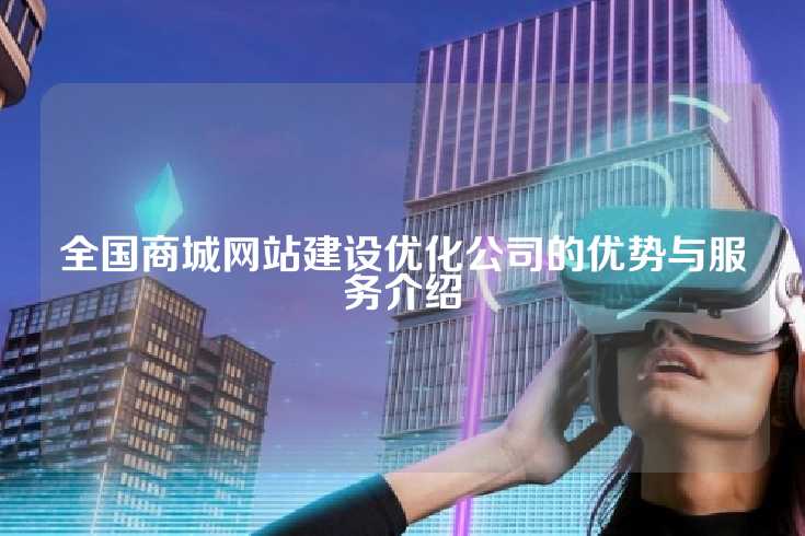 全国商城网站建设优化公司的优势与服务介绍