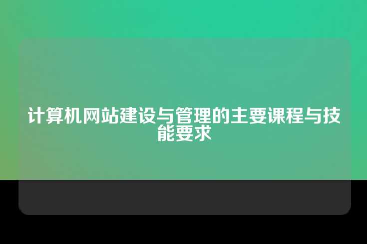 计算机网站建设与管理的主要课程与技能要求