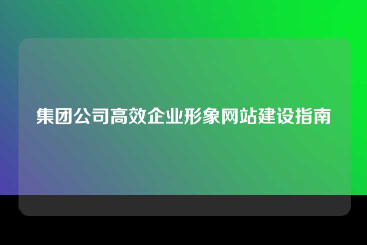 集团公司高效企业形象网站建设指南