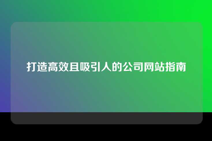打造高效且吸引人的公司网站指南