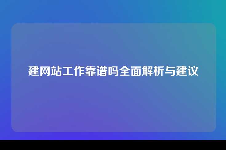 建网站工作靠谱吗全面解析与建议