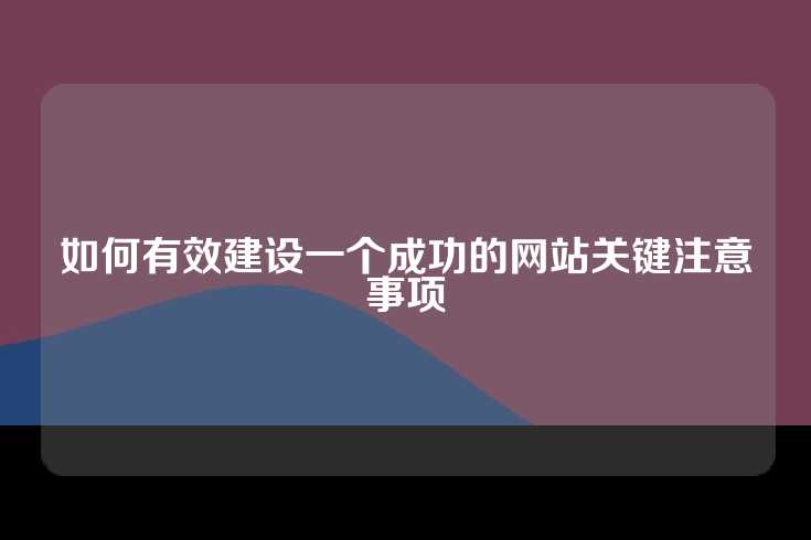 如何有效建设一个成功的网站关键注意事项