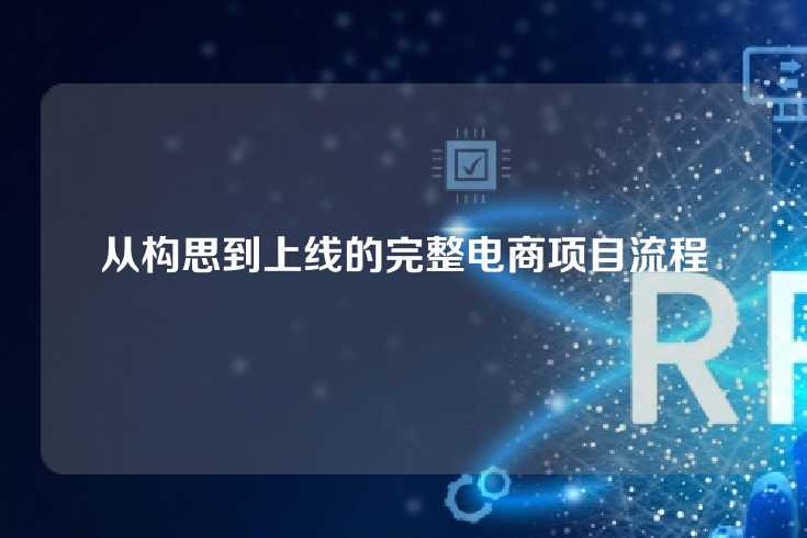 从构思到上线的完整电商项目流程