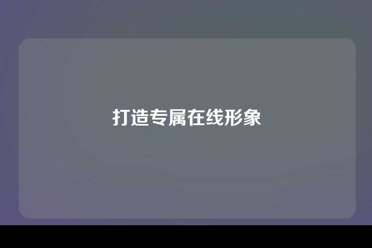 打造专属在线形象