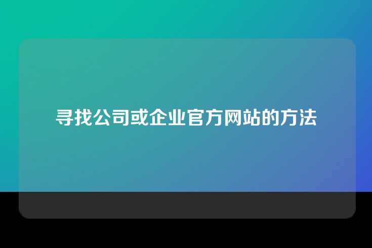 寻找公司或企业官方网站的方法