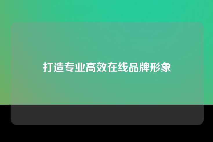 打造专业高效在线品牌形象