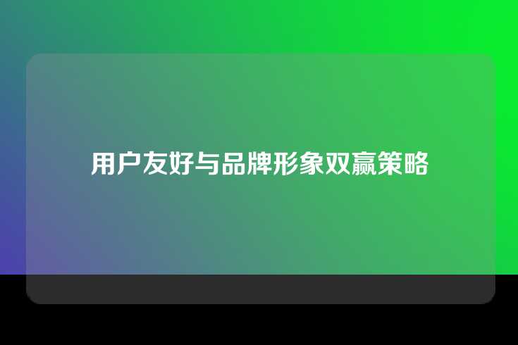用户友好与品牌形象双赢策略