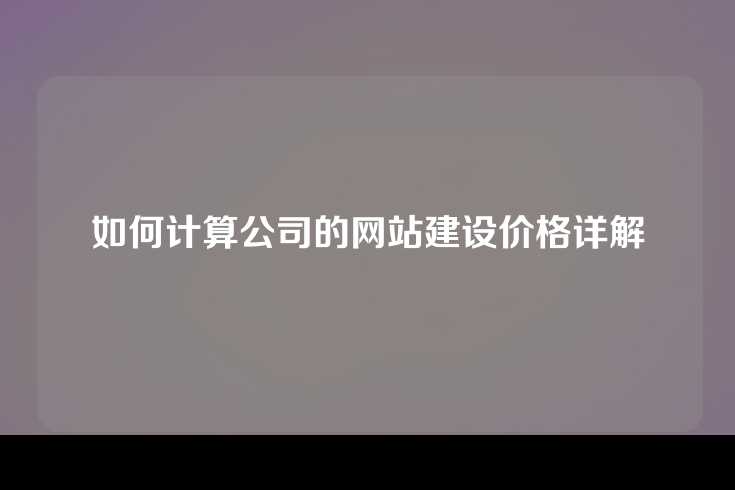 如何计算公司的网站建设价格详解