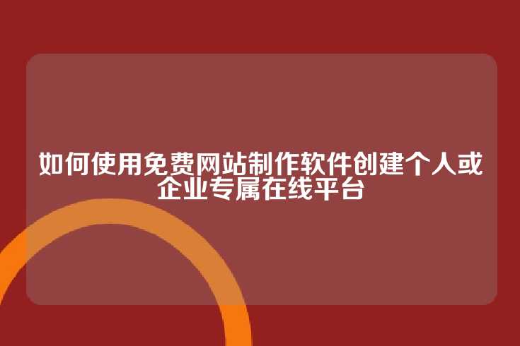 如何使用免费网站制作软件创建个人或企业专属在线平台