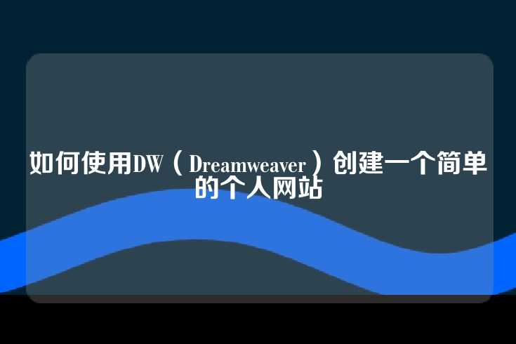 如何使用DW（Dreamweaver）创建一个简单的个人网站