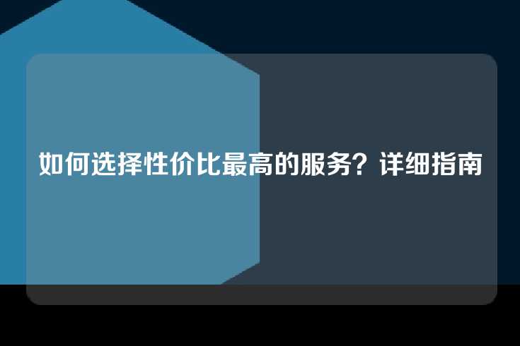 如何选择性价比最高的服务？详细指南