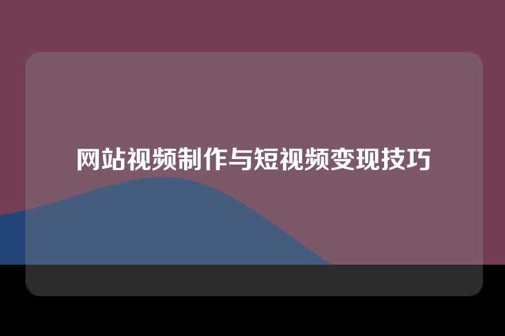网站视频制作与短视频变现技巧