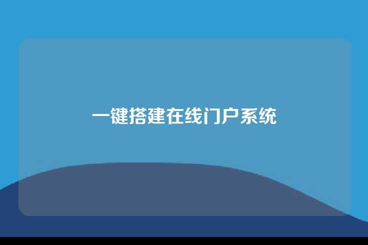 一键搭建在线门户系统