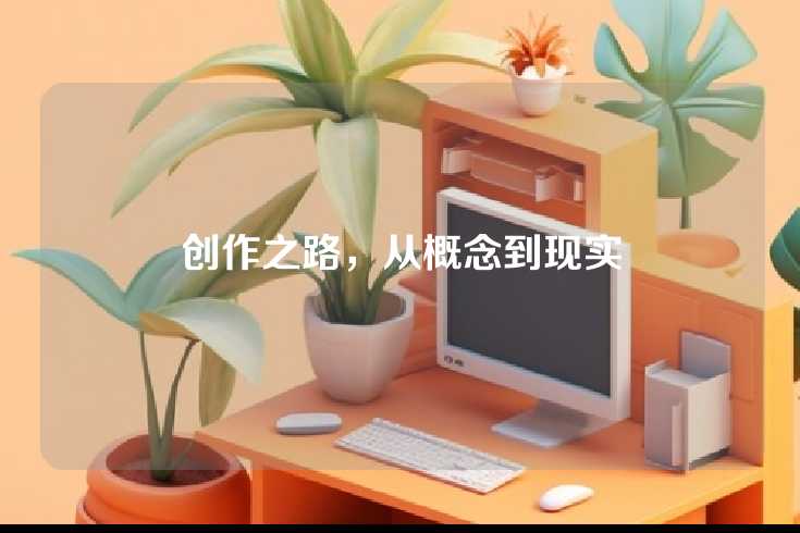 创作之路，从概念到现实