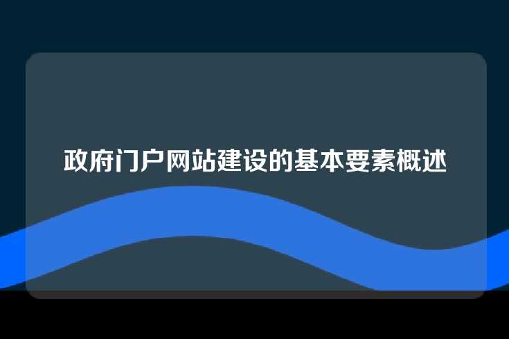 政府门户网站建设的基本要素概述