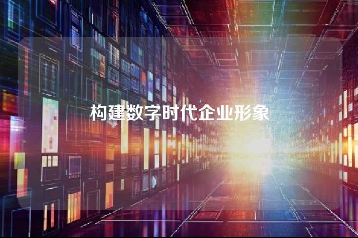 构建数字时代企业形象