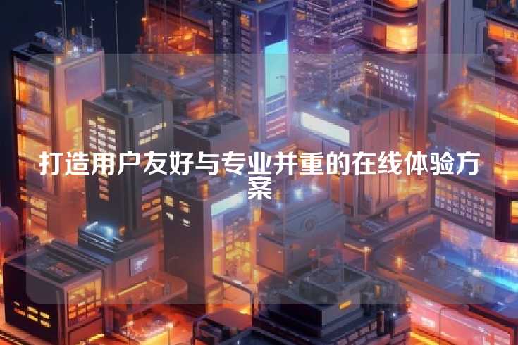 打造用户友好与专业并重的在线体验方案