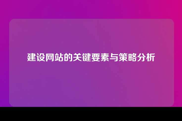 建设网站的关键要素与策略分析