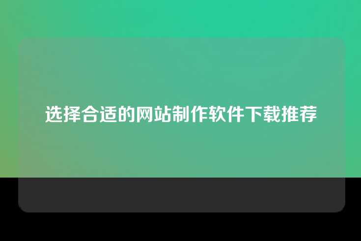 选择合适的网站制作软件下载推荐